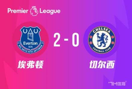 切尔西英超连败 埃弗顿2-0胜蓝军近5轮仅1胜