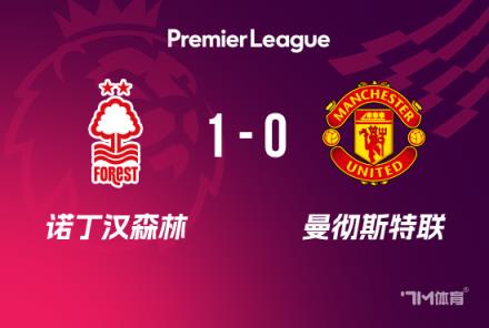 曼联0-1诺丁汉森林，4轮不败终结埃兰加弑旧主