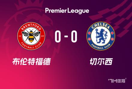 英超-切尔西0-0战平布伦特福德仍居第四 蓝军21次射门无果