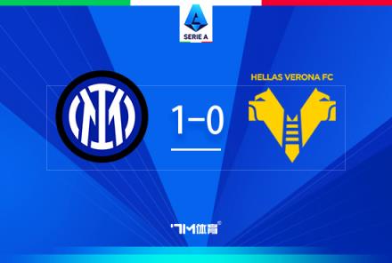 意甲-国米1-0维罗纳距榜首仅3分阿斯拉尼点射建功