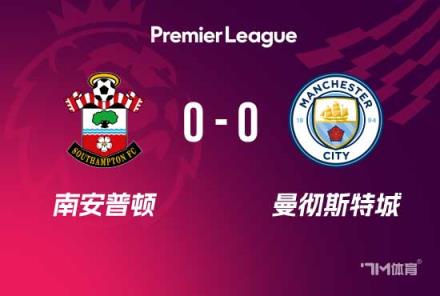 曼城4连胜终结！0-0战平南安普顿遭遇挑战
